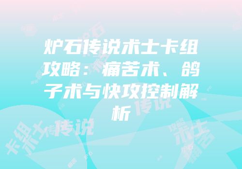 炉石传说术士卡组攻略：痛苦术、鸽子术与快攻控制解析
