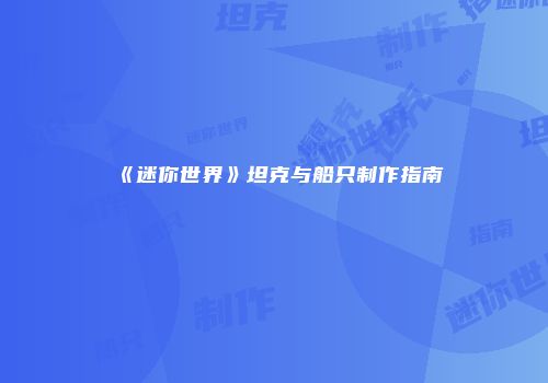 《迷你世界》坦克与船只制作指南