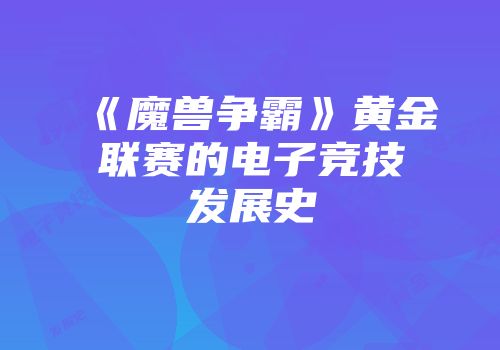 《魔兽争霸》黄金联赛的电子竞技发展史