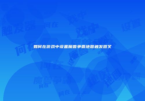 如何在游戏中设置魔兽争霸地图触发器叉