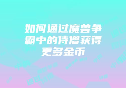 如何通过魔兽争霸中的侍僧获得更多金币