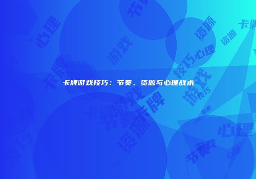 卡牌游戏技巧：节奏、资源与心理战术