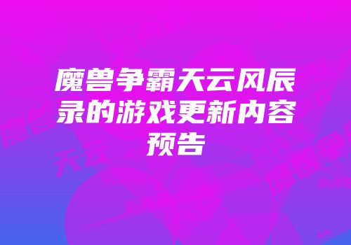 魔兽争霸天云风辰录的游戏更新内容预告