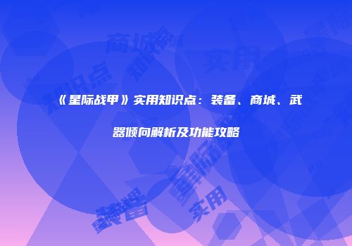 《星际战甲》实用知识点：装备、商城、武器倾向解析及功能攻略