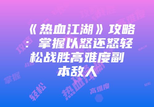 《热血江湖》攻略：掌握以怒还怒轻松战胜高难度副本敌人