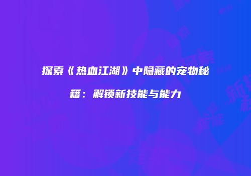 探索《热血江湖》中隐藏的宠物秘籍：解锁新技能与能力