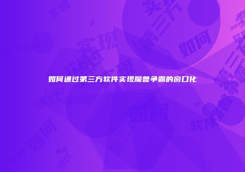 如何通过第三方软件实现魔兽争霸的窗口化