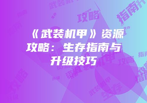 《武装机甲》资源攻略：生存指南与升级技巧
