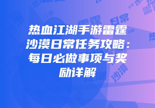 热血江湖手游雷霆沙漠日常任务攻略：每日必做事项与奖励详解