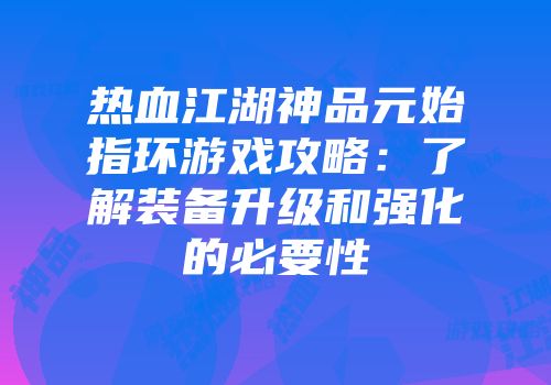 热血江湖神品元始指环游戏攻略：了解装备升级和强化的必要性
