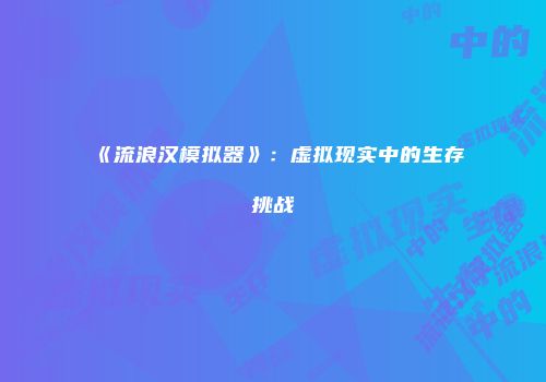 《流浪汉模拟器》：虚拟现实中的生存挑战