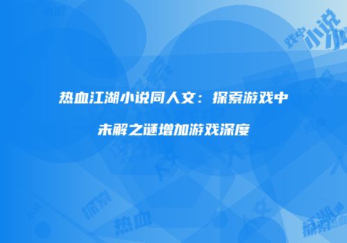 热血江湖小说同人文：探索游戏中未解之谜增加游戏深度