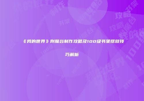 《我的世界》附魔台制作攻略及100级书架摆放技巧解析
