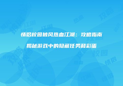 情侣校园披风热血江湖：攻略指南揭秘游戏中的隐藏任务和彩蛋