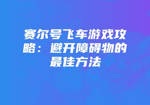 赛尔号飞车游戏攻略：避开障碍物的最佳方法