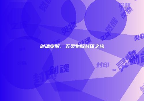 剑魂觉醒：五灵物解封印之旅