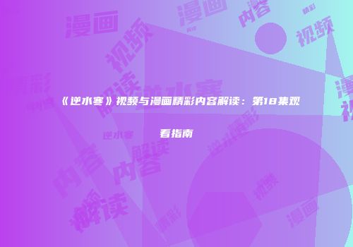 《逆水寒》视频与漫画精彩内容解读：第18集观看指南