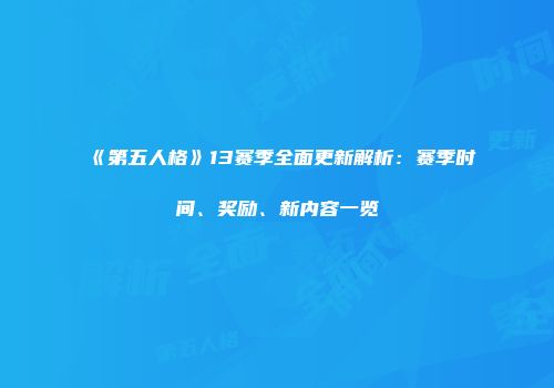 《第五人格》13赛季全面更新解析：赛季时间、奖励、新内容一览