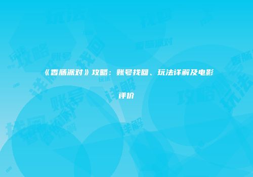 《香肠派对》攻略：账号找回、玩法详解及电影评价