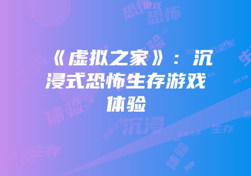 《虚拟之家》：沉浸式恐怖生存游戏体验