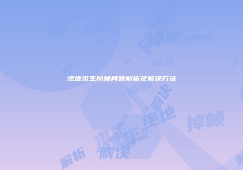 绝地求生掉帧问题解析及解决方法