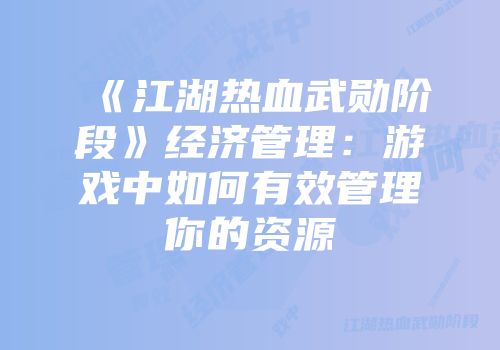 《江湖热血武勋阶段》经济管理:游戏中如何有效管理你的资源