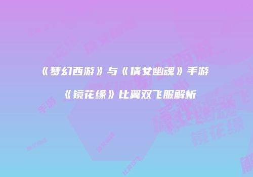 《梦幻西游》与《倩女幽魂》手游《镜花缘》比翼双飞服解析
