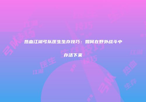 热血江湖弓队医生生存技巧：如何在野外战斗中存活下来