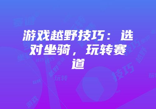 游戏越野技巧：选对坐骑，玩转赛道