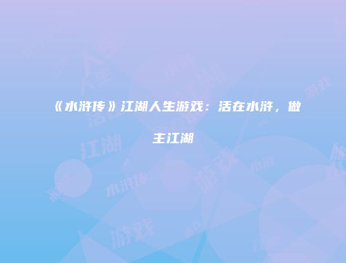 《水浒传》江湖人生游戏：活在水浒，做主江湖