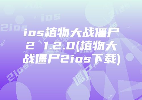 ios植物大战僵尸2 1.2.0(植物大战僵尸2ios下载)