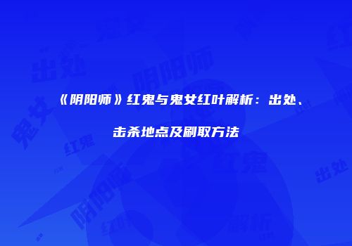 《阴阳师》红鬼与鬼女红叶解析：出处、击杀地点及刷取方法
