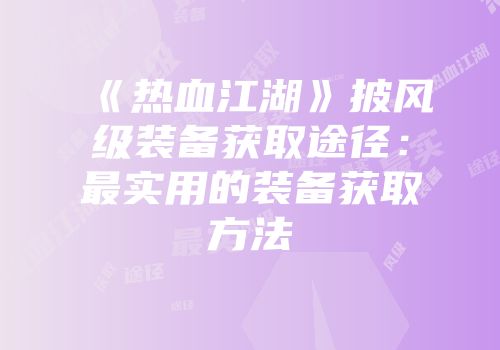《热血江湖》披风级装备获取途径：最实用的装备获取方法