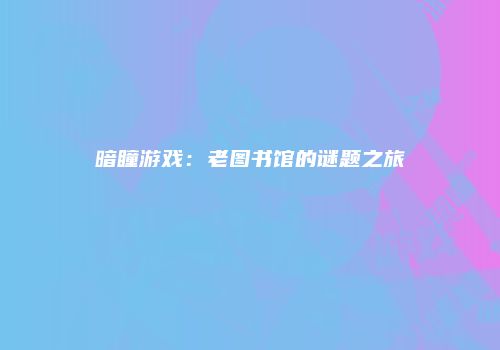 暗瞳游戏：老图书馆的谜题之旅