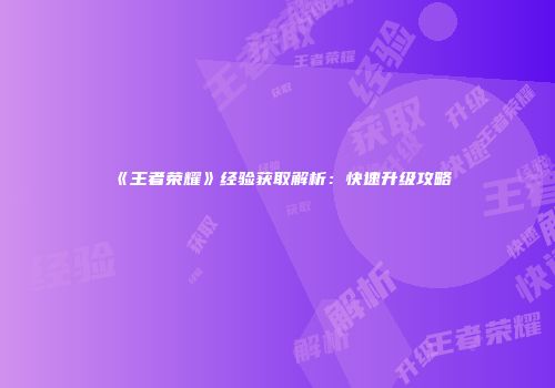 《王者荣耀》经验获取解析：快速升级攻略