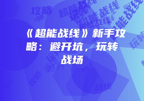 《超能战线》新手攻略：避开坑，玩转战场