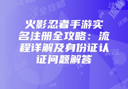 火影忍者手游实名注册全攻略：流程详解及身份证认证问题解答