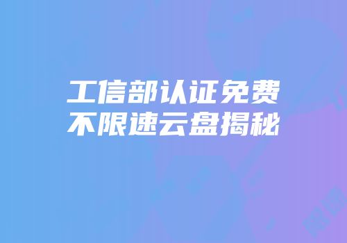 工信部认证免费不限速云盘揭秘