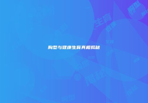 胸型与健康生育真相揭秘