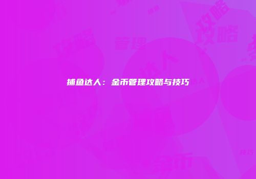 捕鱼达人:金币管理攻略与技巧