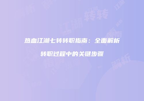 热血江湖七转转职指南：全面解析转职过程中的关键步骤