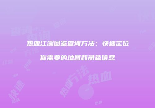 热血江湖图鉴查询方法：快速定位你需要的地图和角色信息