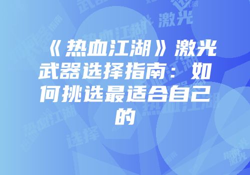 《热血江湖》激光武器选择指南：如何挑选最适合自己的