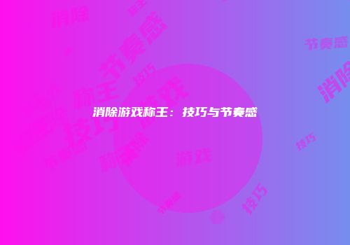 消除游戏称王：技巧与节奏感