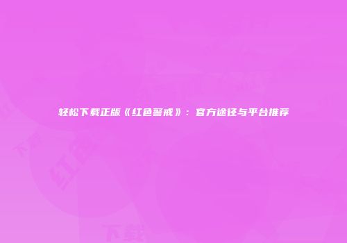 轻松下载正版《红色警戒》：官方途径与平台推荐