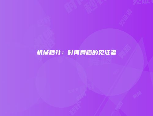 机械秒针：时间舞蹈的见证者