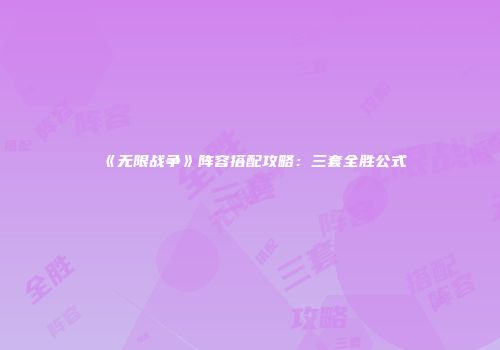 《无限战争》阵容搭配攻略：三套全胜公式