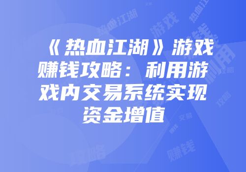 《热血江湖》游戏赚钱攻略：利用游戏内交易系统实现资金增值