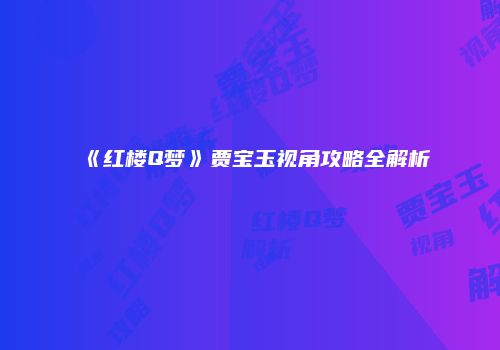 《红楼Q梦》贾宝玉视角攻略全解析