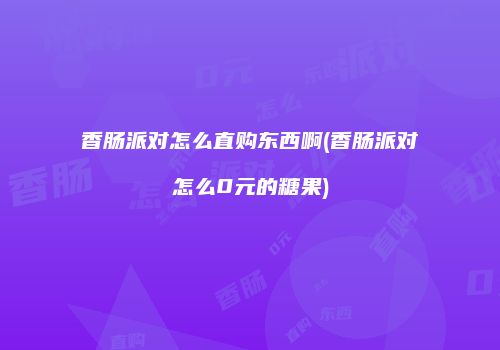 香肠派对怎么直购东西啊(香肠派对怎么0元的糖果)